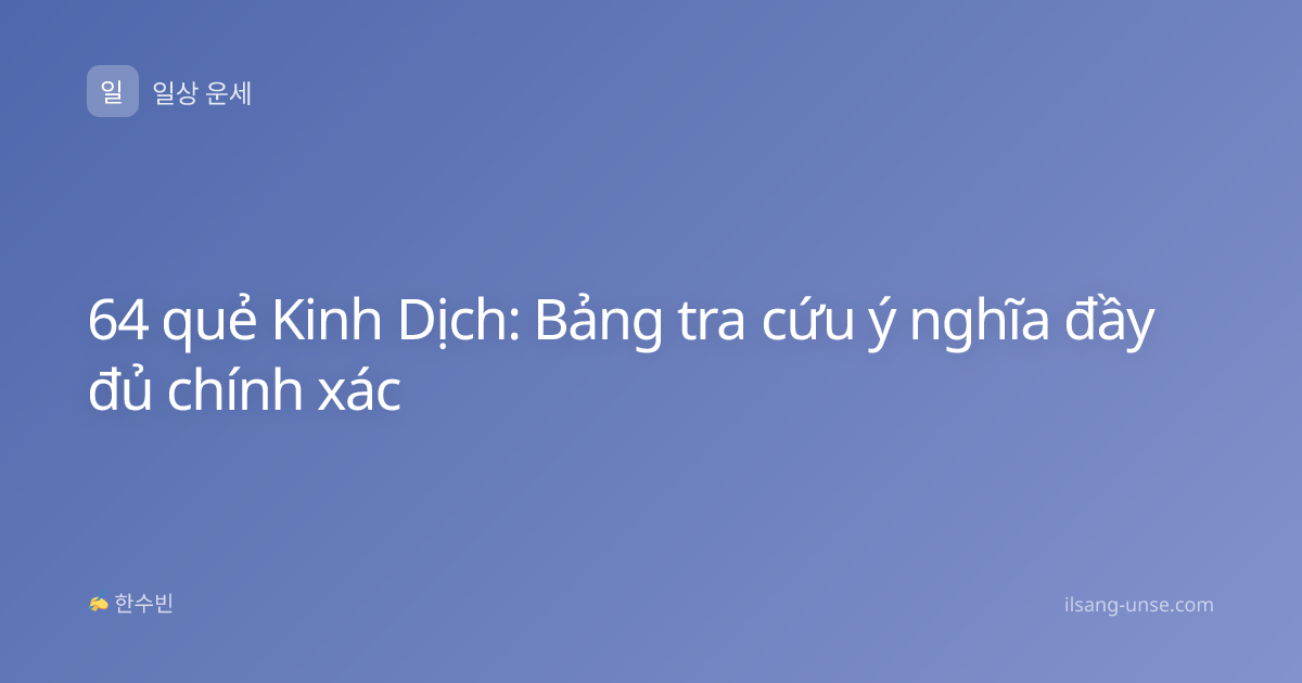 64 quẻ Kinh Dịch: Bảng tra cứu ý nghĩa đầy đủ chính xác
