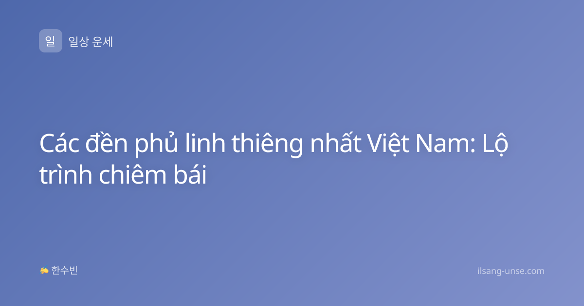 Các đền phủ linh thiêng nhất Việt Nam: Lộ trình chiêm bái