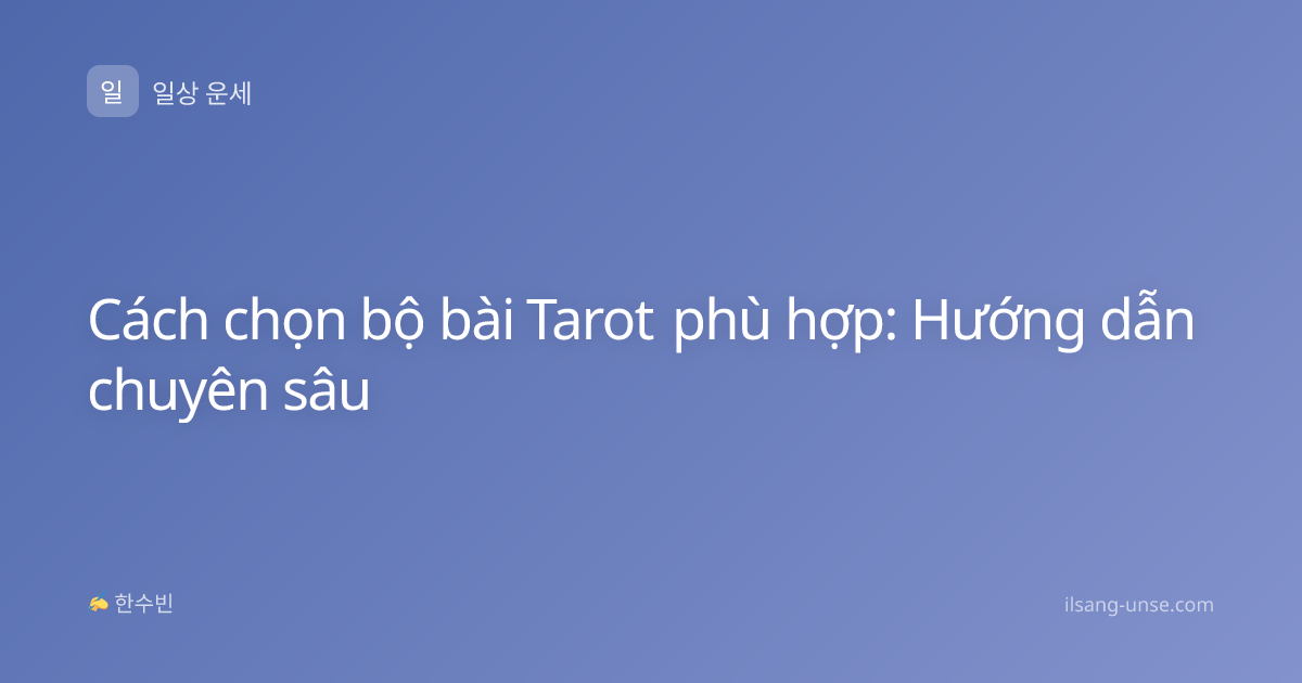 Cách chọn bộ bài Tarot phù hợp: Hướng dẫn chuyên sâu