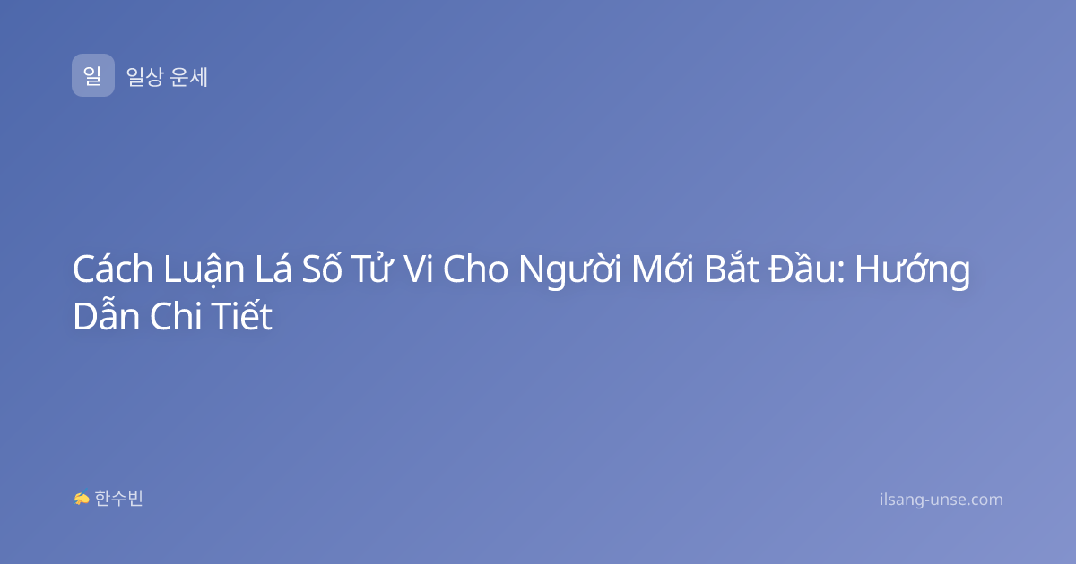 Cách Luận Lá Số Tử Vi Cho Người Mới Bắt Đầu: Hướng Dẫn Chi Tiết