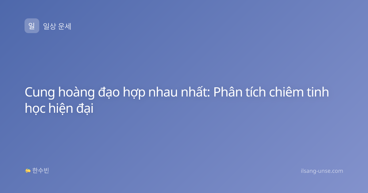 Cung hoàng đạo hợp nhau nhất: Phân tích chiêm tinh học hiện đại