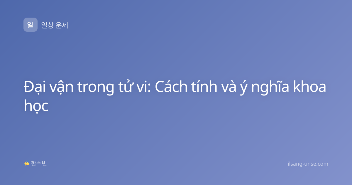 Đại vận trong tử vi: Cách tính và ý nghĩa khoa học