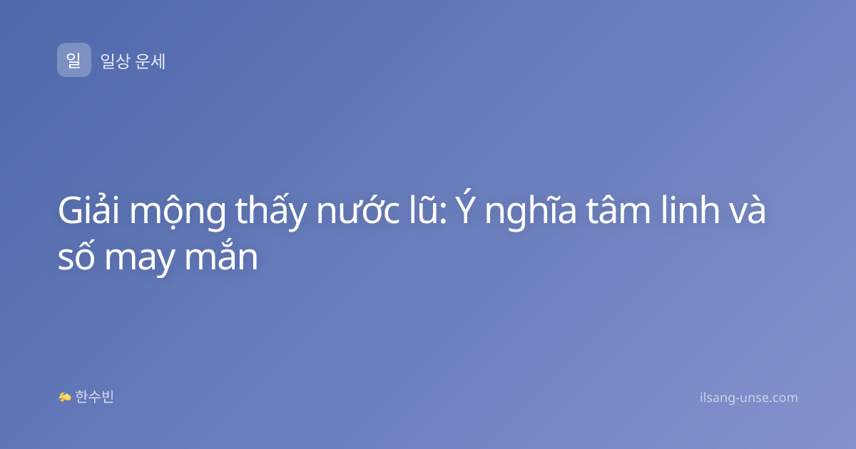 Giải mộng thấy nước lũ: Ý nghĩa tâm linh và số may mắn
