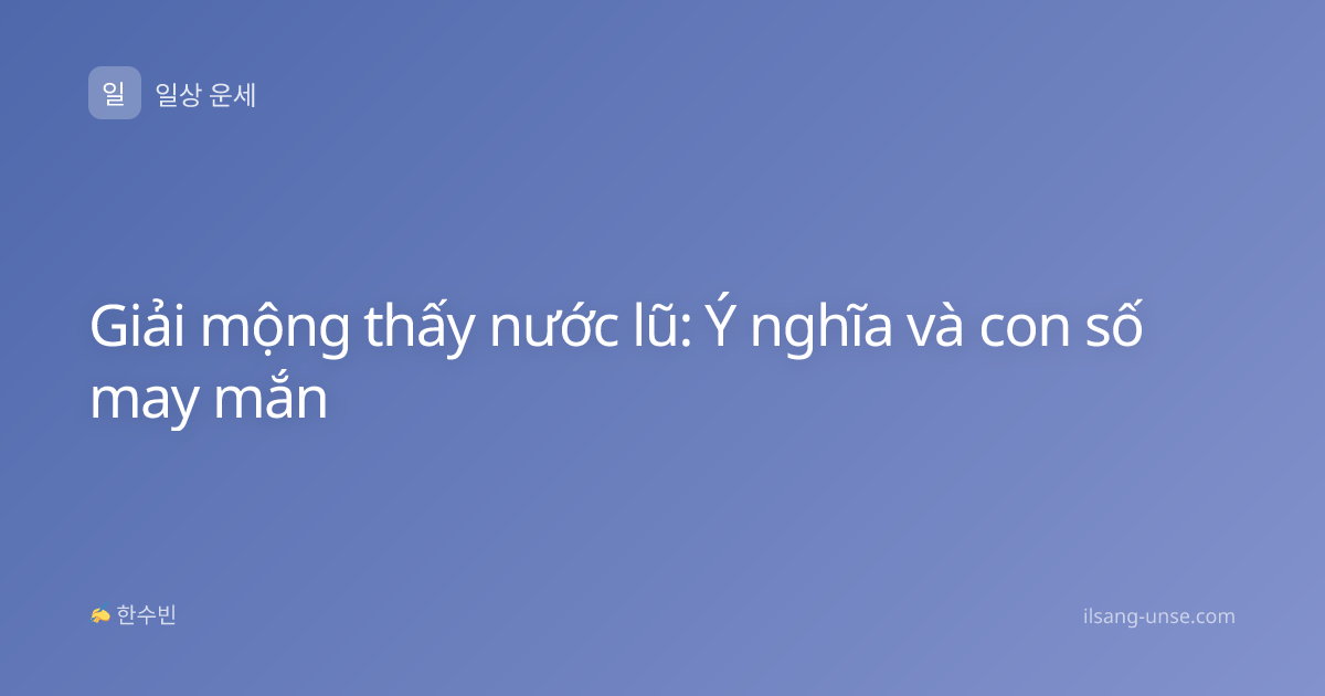 Giải mộng thấy nước lũ: Ý nghĩa và con số may mắn