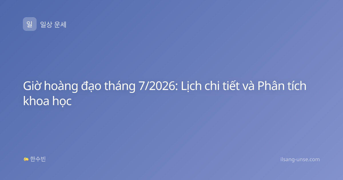 Giờ hoàng đạo tháng 7/2026: Lịch chi tiết và Phân tích khoa học