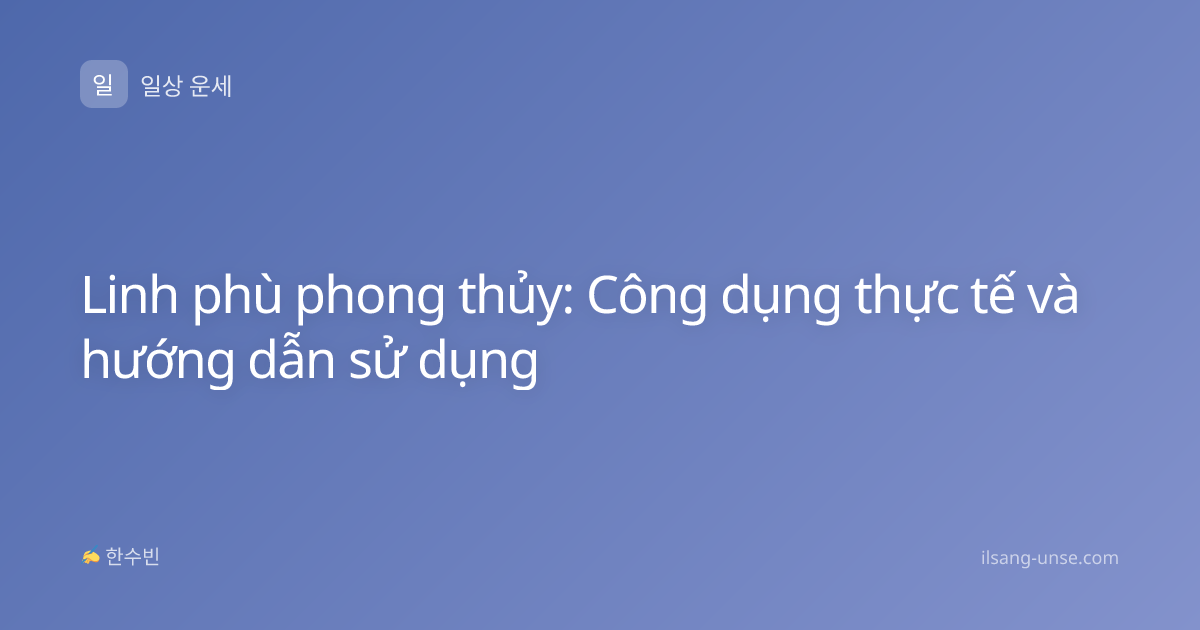 Linh phù phong thủy: Công dụng thực tế và hướng dẫn sử dụng
