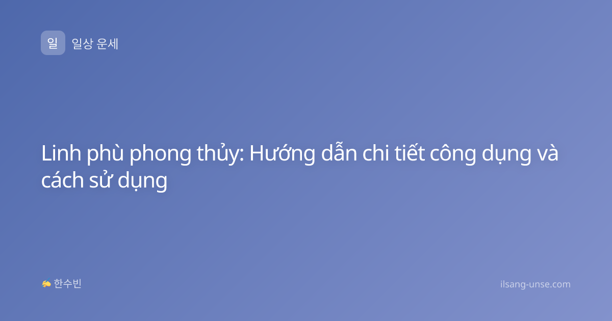 Linh phù phong thủy: Hướng dẫn chi tiết công dụng và cách sử dụng