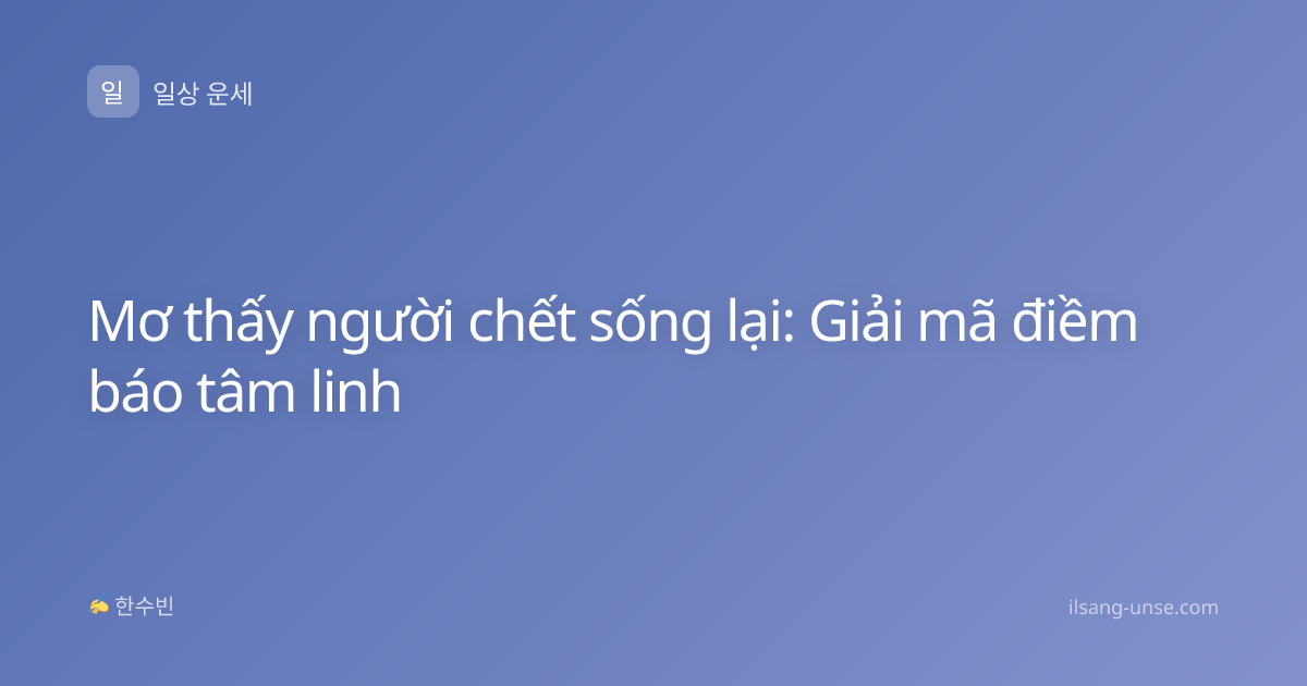 Mơ thấy người chết sống lại: Giải mã điềm báo tâm linh