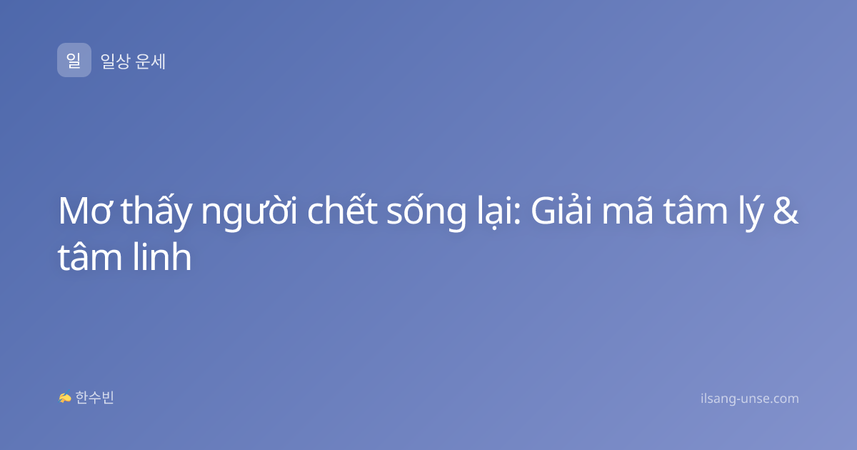 Mơ thấy người chết sống lại: Giải mã tâm lý & tâm linh