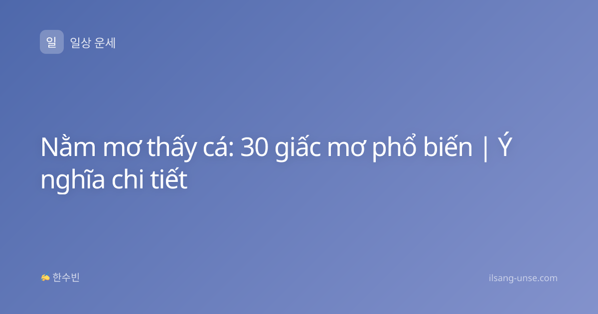 Nằm mơ thấy cá: 30 giấc mơ phổ biến | Ý nghĩa chi tiết