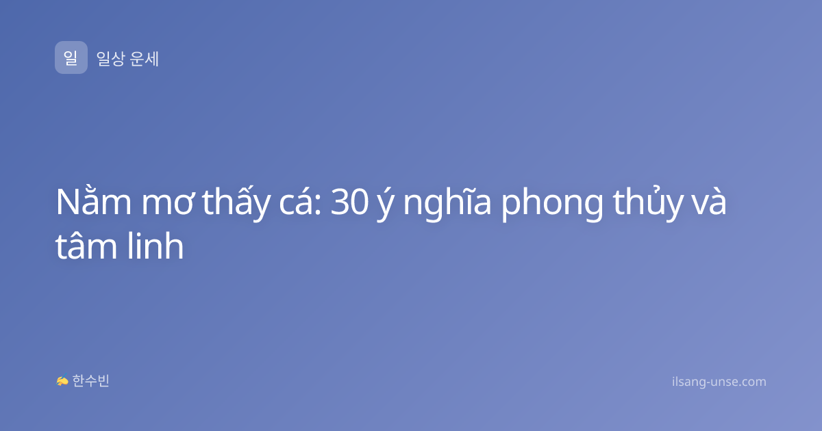 Nằm mơ thấy cá: 30 ý nghĩa phong thủy và tâm linh