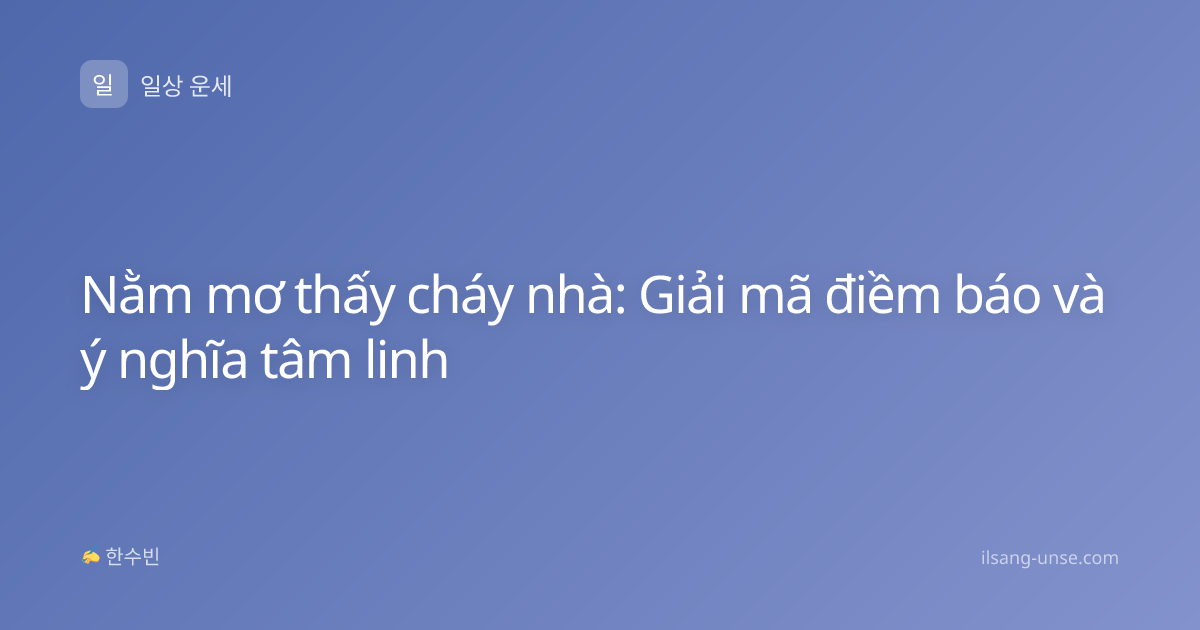 Nằm mơ thấy cháy nhà: Giải mã điềm báo và ý nghĩa tâm linh