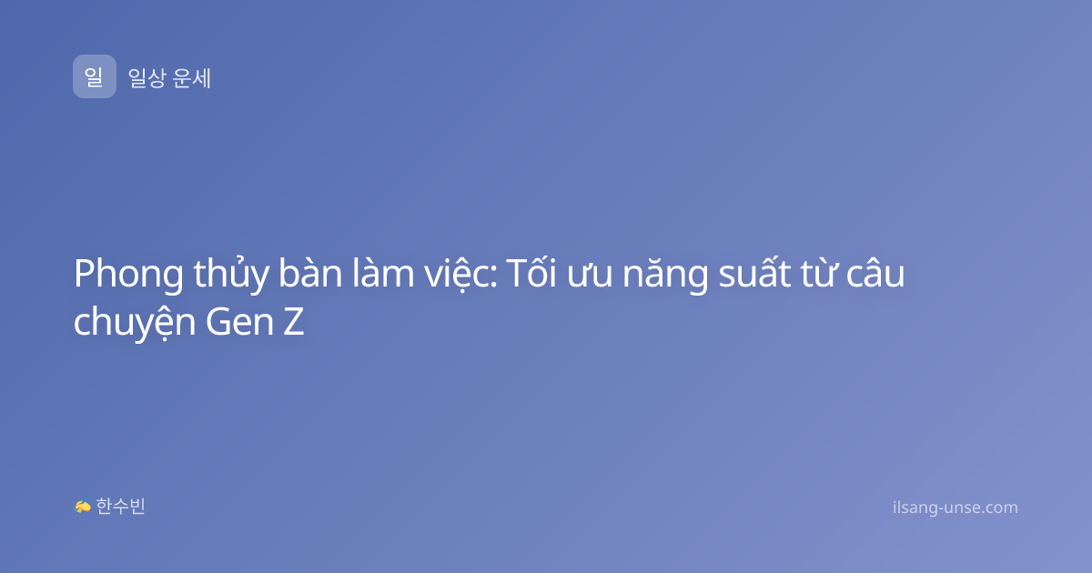 Phong thủy bàn làm việc: Tối ưu năng suất từ câu chuyện Gen Z