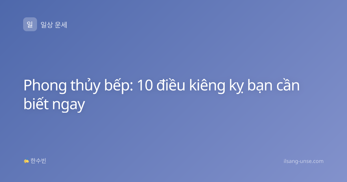 Phong thủy bếp: 10 điều kiêng kỵ bạn cần biết ngay