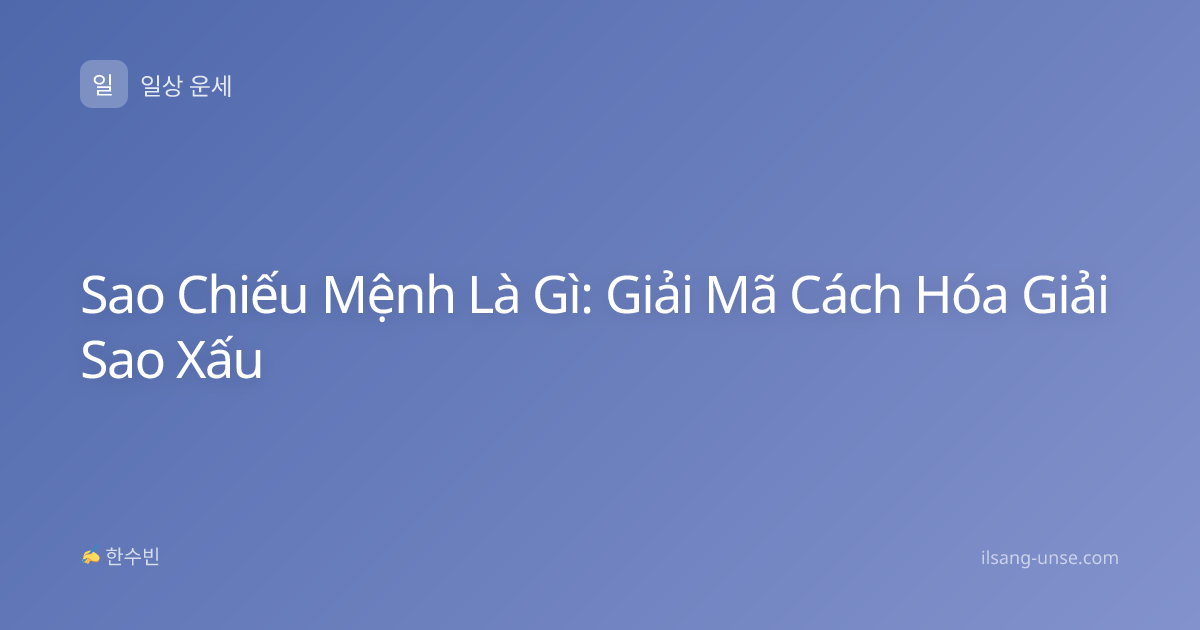 Sao Chiếu Mệnh Là Gì: Giải Mã Cách Hóa Giải Sao Xấu