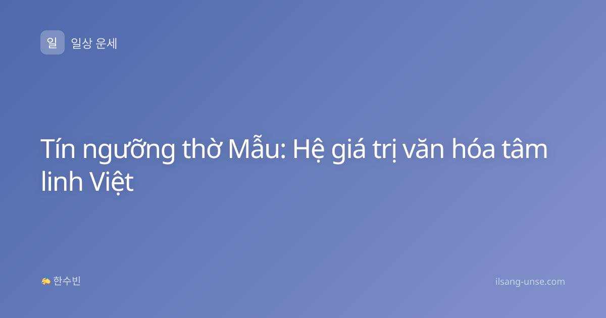 Tín ngưỡng thờ Mẫu: Hệ giá trị văn hóa tâm linh Việt