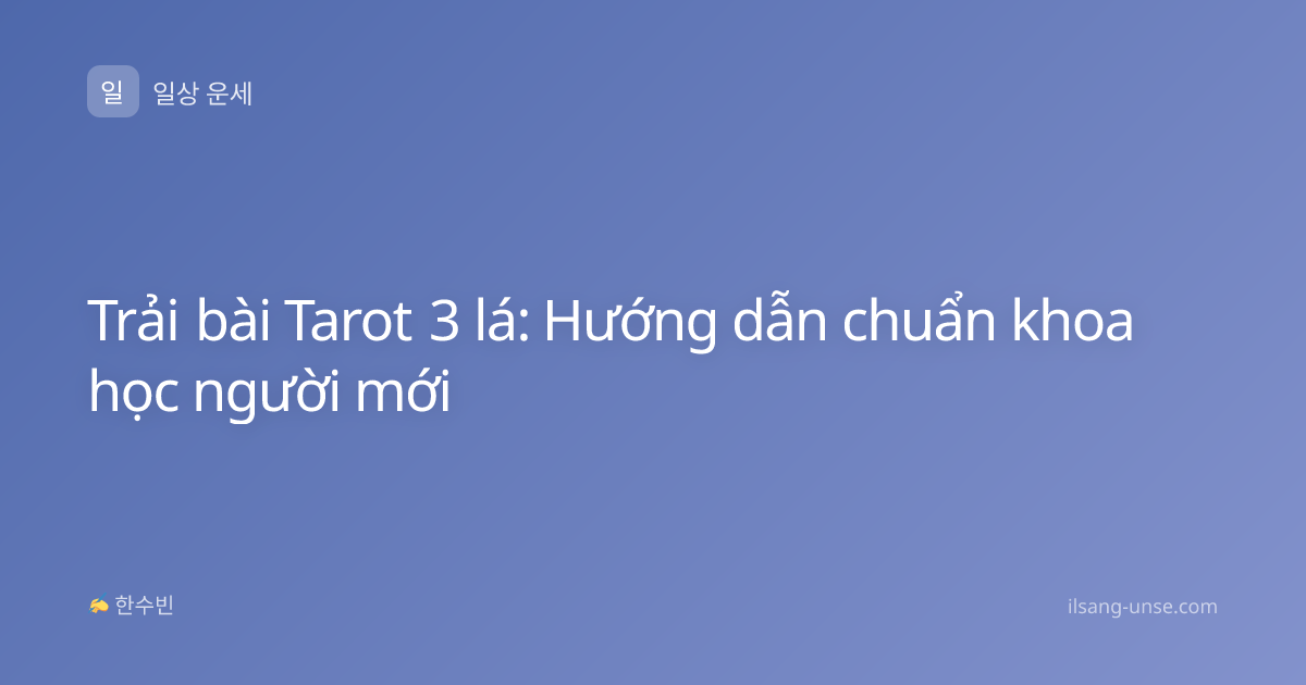 Trải bài Tarot 3 lá: Hướng dẫn chuẩn khoa học người mới