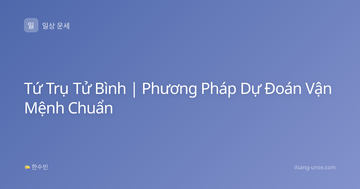 Tứ Trụ Tử Bình | Phương Pháp Dự Đoán Vận Mệnh Chuẩn