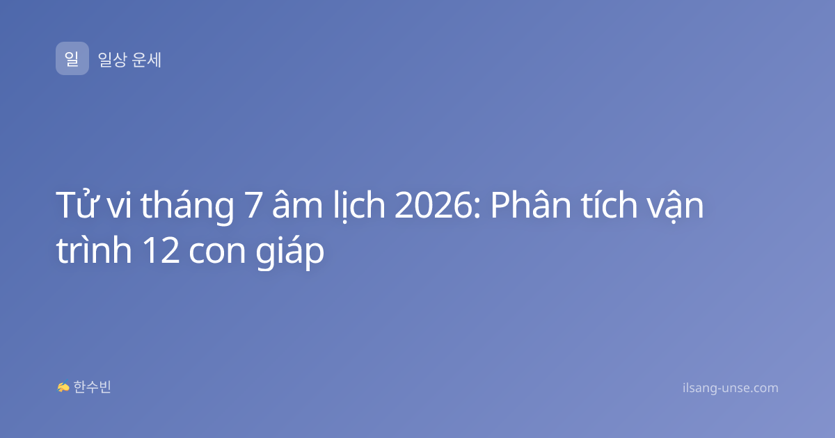Tử vi tháng 7 âm lịch 2026: Phân tích vận trình 12 con giáp