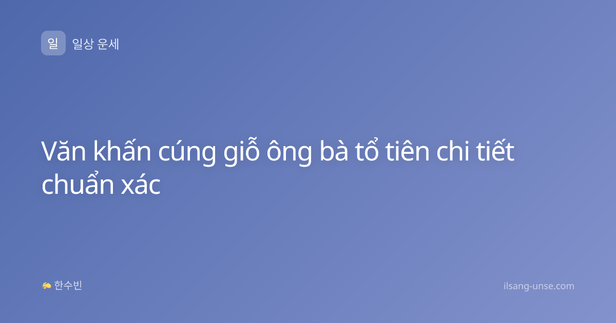Văn khấn cúng giỗ ông bà tổ tiên chi tiết chuẩn xác