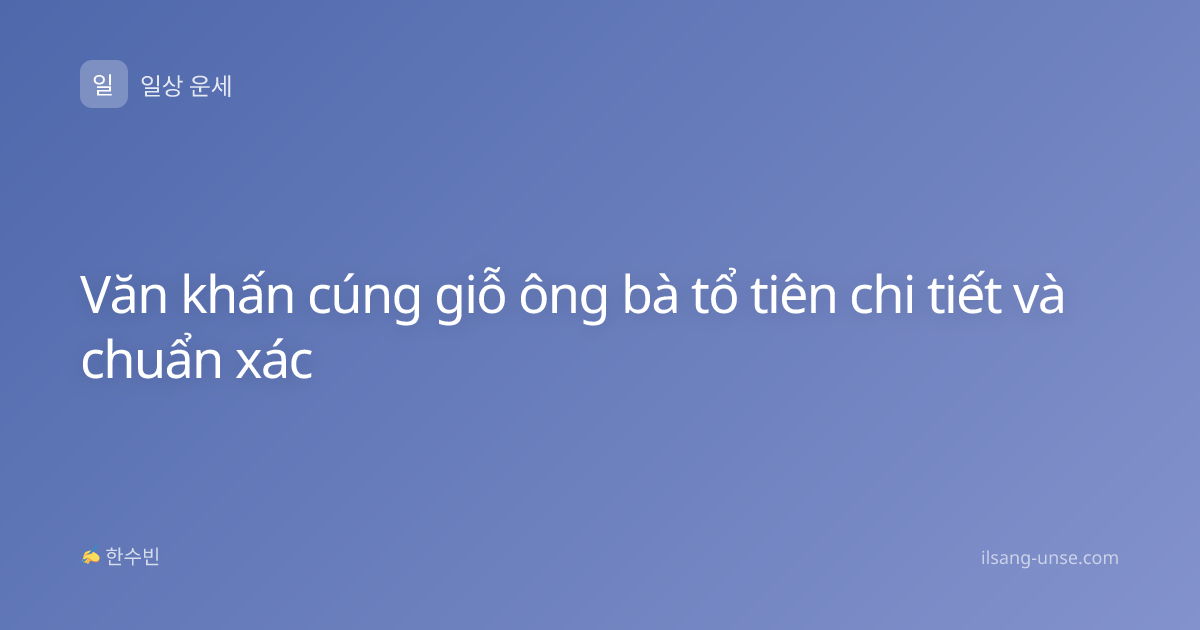 Văn khấn cúng giỗ ông bà tổ tiên chi tiết và chuẩn xác