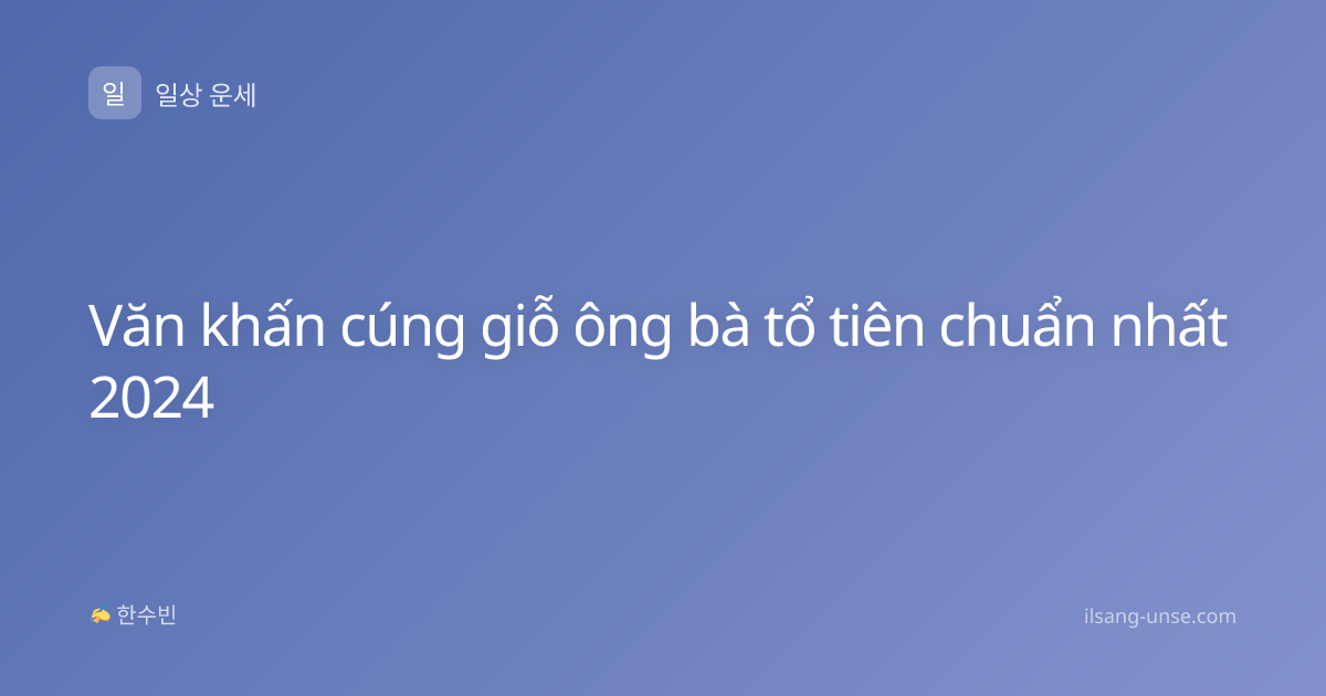 Văn khấn cúng giỗ ông bà tổ tiên chuẩn nhất 2024