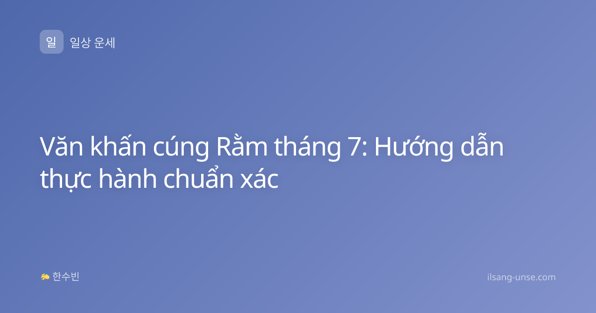 Văn khấn cúng Rằm tháng 7: Hướng dẫn thực hành chuẩn xác