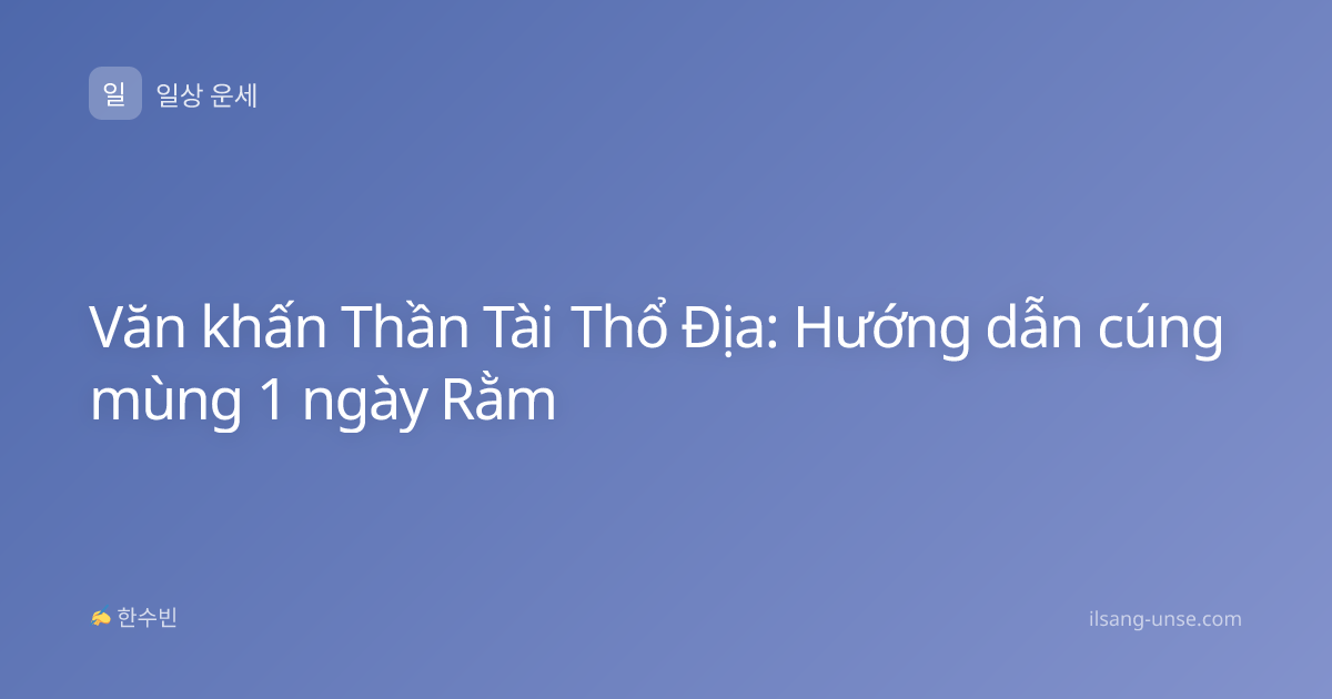 Văn khấn Thần Tài Thổ Địa: Hướng dẫn cúng mùng 1 ngày Rằm
