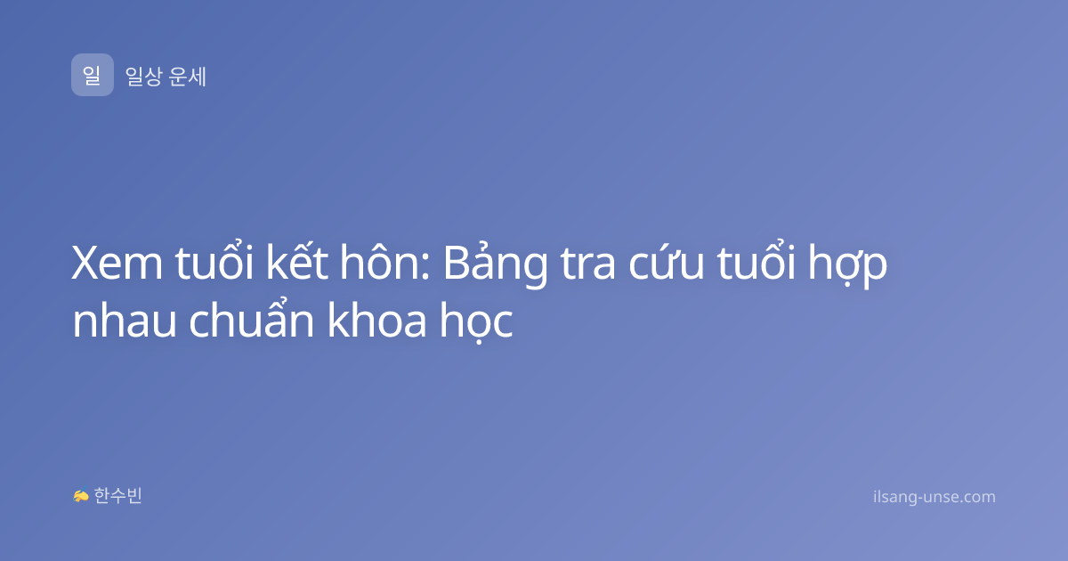 Xem tuổi kết hôn: Bảng tra cứu tuổi hợp nhau chuẩn khoa học