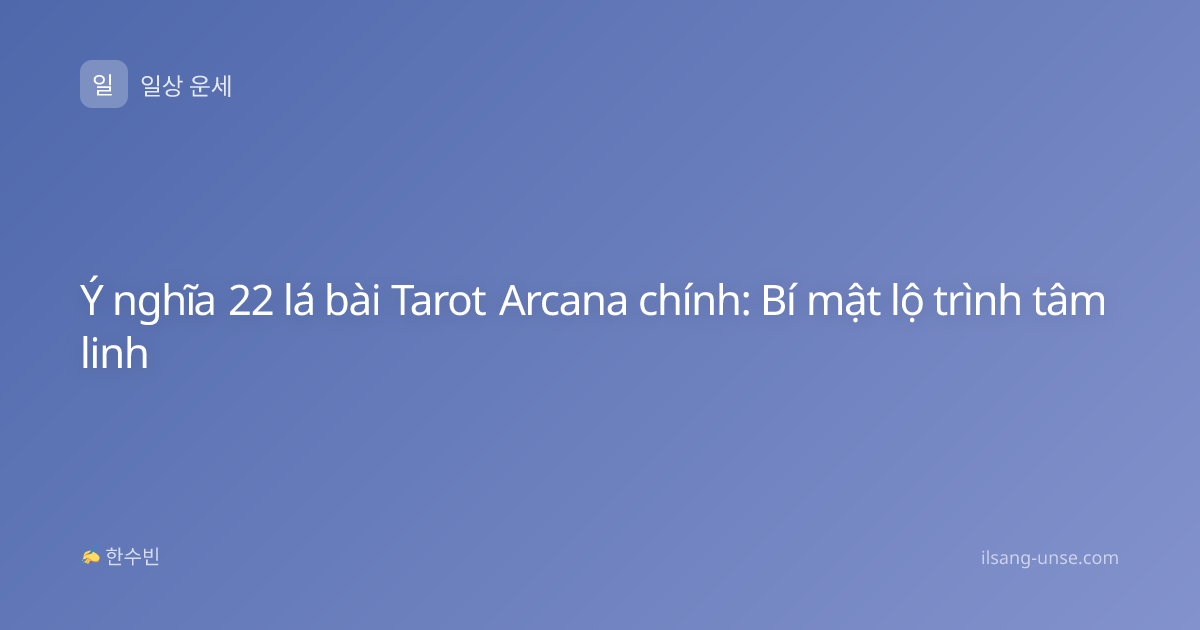 Ý nghĩa 22 lá bài Tarot Arcana chính: Bí mật lộ trình tâm linh