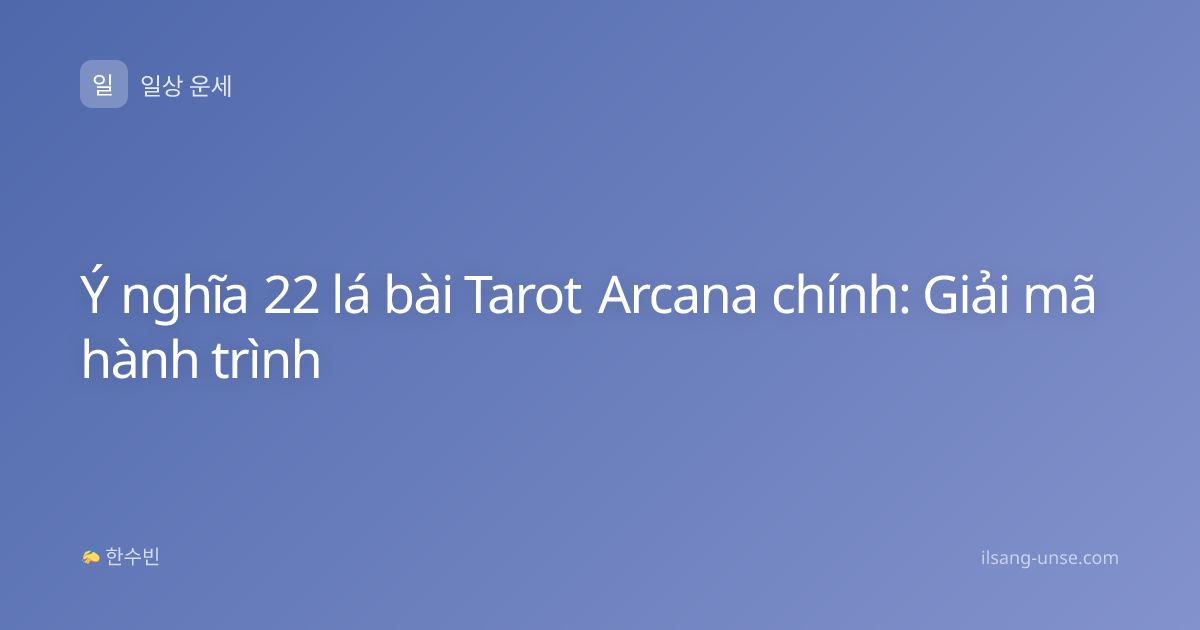 Ý nghĩa 22 lá bài Tarot Arcana chính: Giải mã hành trình