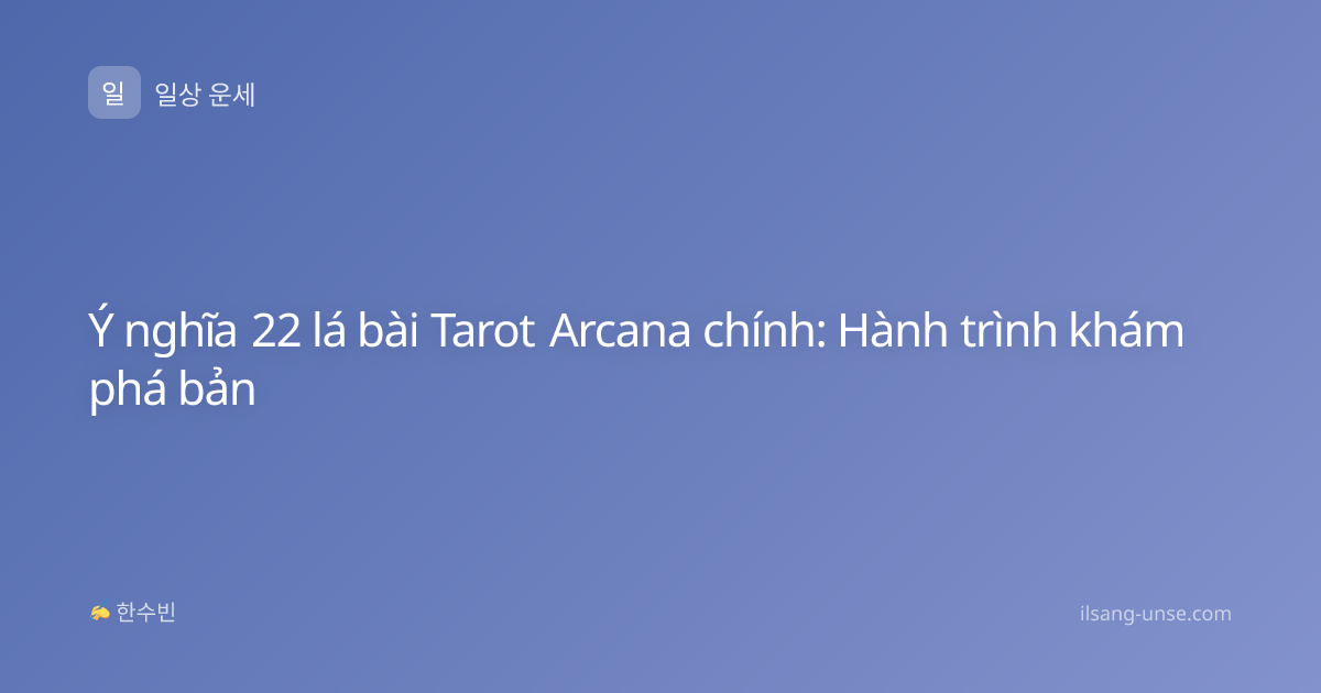 Ý nghĩa 22 lá bài Tarot Arcana chính: Hành trình khám phá bản